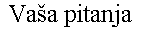 [ Vasa pitanja ]